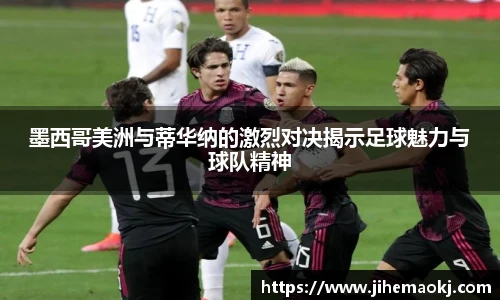 墨西哥美洲与蒂华纳的激烈对决揭示足球魅力与球队精神
